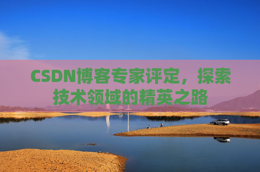 CSDN博客专家评定，探索技术领域的精英之路